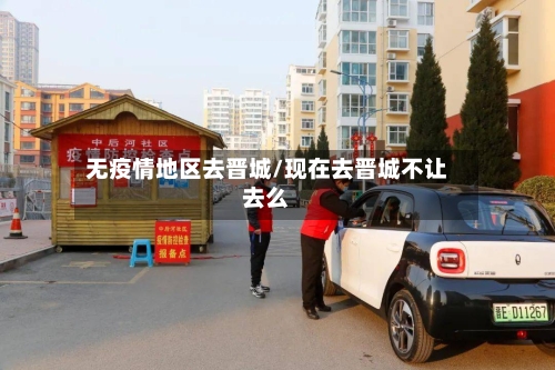 无疫情地区去晋城/现在去晋城不让去么-第1张图片