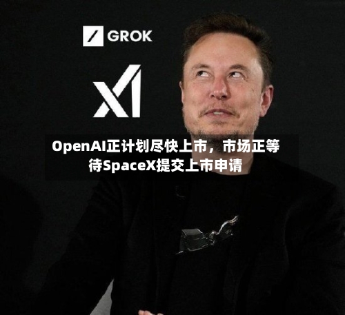 OpenAI正计划尽快上市	，市场正等待SpaceX提交上市申请-第2张图片