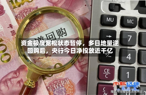 资金极度宽松状态暂停，多日地量逆回购后，央行今日净投放近千亿-第1张图片