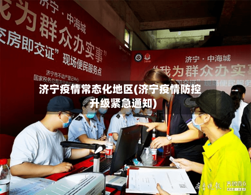 济宁疫情常态化地区(济宁疫情防控升级紧急通知)-第3张图片