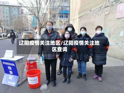 辽阳疫情关注地区/辽阳疫情关注地区查询-第1张图片