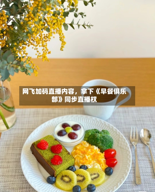 网飞加码直播内容，拿下《早餐俱乐部》同步直播权-第3张图片
