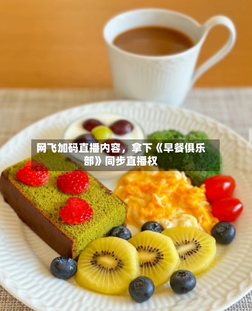 网飞加码直播内容，拿下《早餐俱乐部》同步直播权-第1张图片