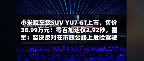 小米跑车级SUV YU7 GT上市，售价38.99万元！零百加速仅2.92秒	，雷军：坚决反对在市政公路上危险驾驶-第1张图片