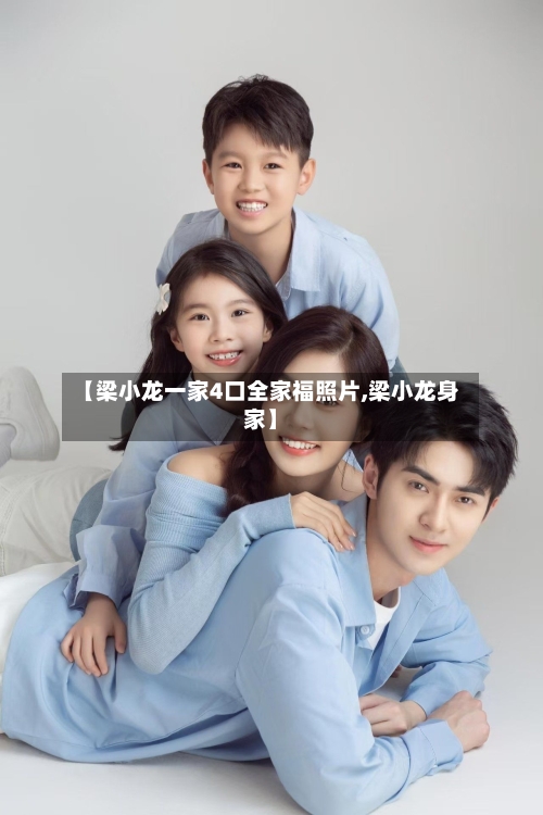 【梁小龙一家4口全家福照片,梁小龙身家】-第1张图片