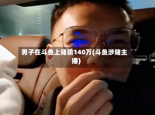 男子在斗鱼上赌输140万(斗鱼涉赌主播)-第1张图片