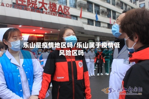 乐山是疫情地区吗/乐山属于疫情低风险区吗-第1张图片