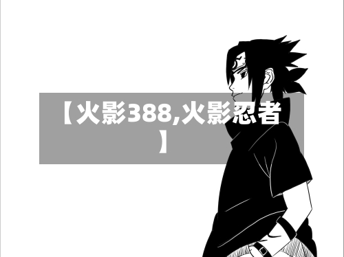【火影388,火影忍者】-第2张图片