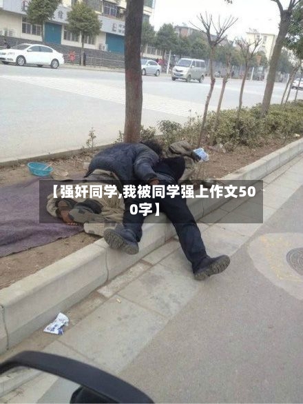 【强奸同学,我被同学强上作文500字】-第1张图片