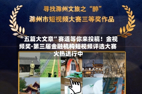 “五篇大文章”赛道等你来投稿！金视频奖·第三届金融机构短视频评选大赛火热进行中-第1张图片