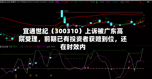 宜通世纪（300310）上诉被广东高院受理，前期已有投资者获赔到位，还在时效内-第2张图片
