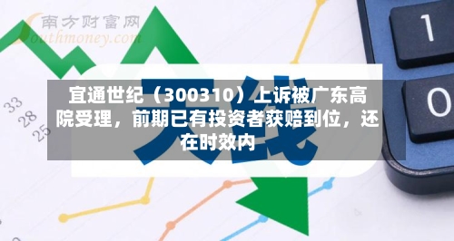 宜通世纪（300310）上诉被广东高院受理，前期已有投资者获赔到位	，还在时效内-第1张图片