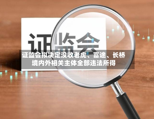 证监会拟决定没收老虎	、富途、长桥境内外相关主体全部违法所得-第1张图片