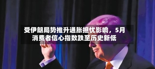 受伊朗局势推升通胀担忧影响，5月消费者信心指数跌至历史新低-第1张图片