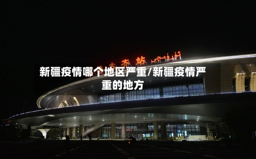 新疆疫情哪个地区严重/新疆疫情严重的地方-第1张图片