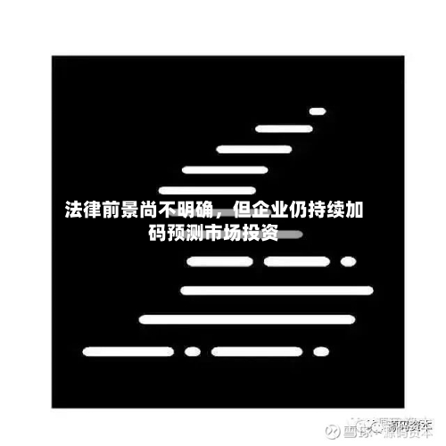 法律前景尚不明确	，但企业仍持续加码预测市场投资-第1张图片