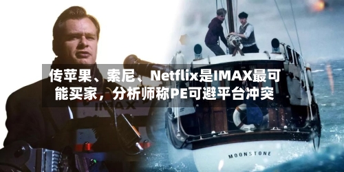 传苹果、索尼、Netflix是IMAX最可能买家，分析师称PE可避平台冲突-第2张图片