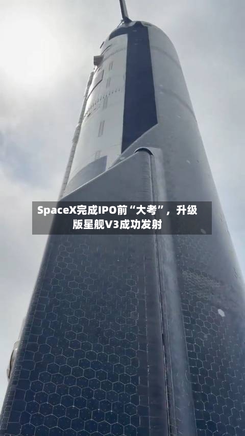 SpaceX完成IPO前“大考	”，升级版星舰V3成功发射-第1张图片