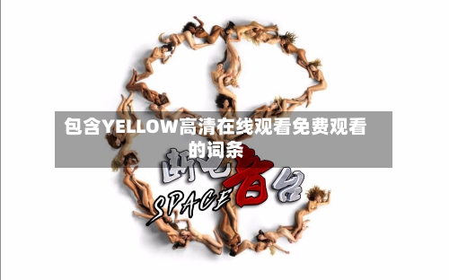 包含YELLOW高清在线观看免费观看的词条-第2张图片