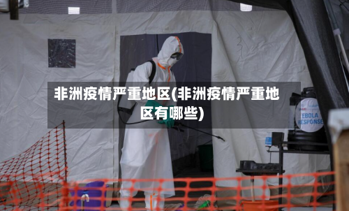 非洲疫情严重地区(非洲疫情严重地区有哪些)-第1张图片