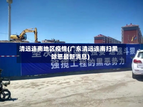 清远连南地区疫情(广东清远连南扫黑除恶最新消息)-第1张图片