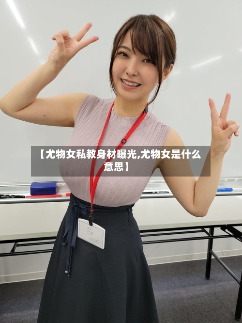 【尤物女私教身材曝光,尤物女是什么意思】-第1张图片