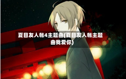 夏目友人帐4主题曲(夏目友人帐主题曲我爱你)-第3张图片