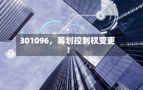 301096，筹划控制权变更！-第1张图片