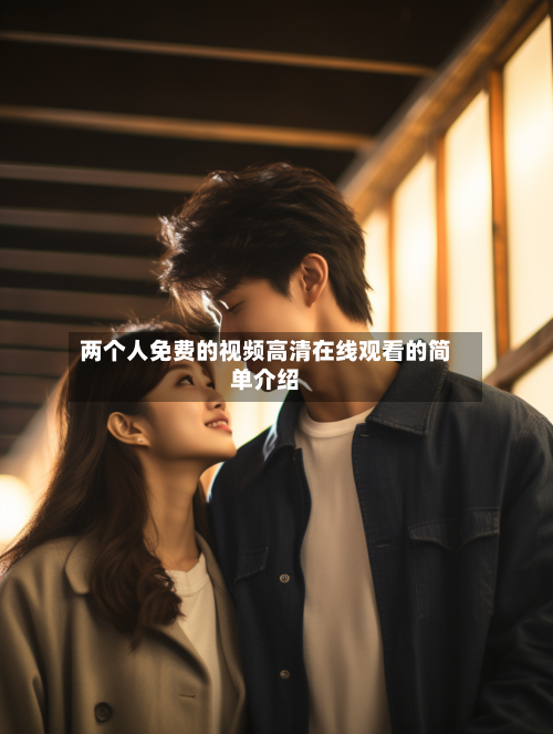 两个人免费的视频高清在线观看的简单介绍-第2张图片