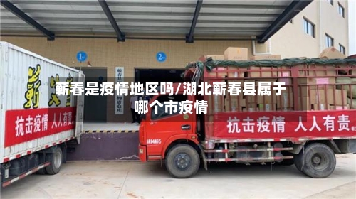 蕲春是疫情地区吗/湖北蕲春县属于哪个市疫情-第2张图片