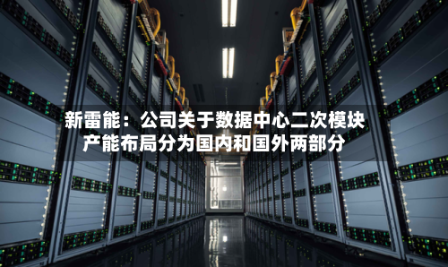 新雷能：公司关于数据中心二次模块产能布局分为国内和国外两部分-第2张图片