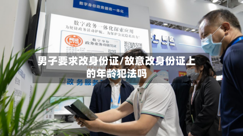 男子要求改身份证/故意改身份证上的年龄犯法吗-第2张图片