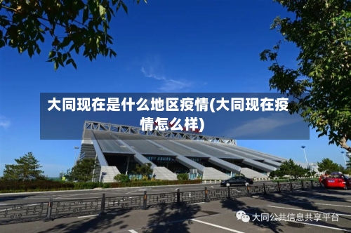 大同现在是什么地区疫情(大同现在疫情怎么样)-第2张图片