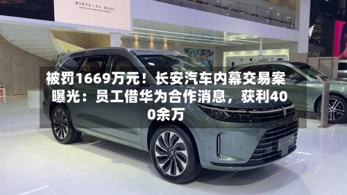 被罚1669万元！长安汽车内幕交易案曝光：员工借华为合作消息	，获利400余万-第2张图片