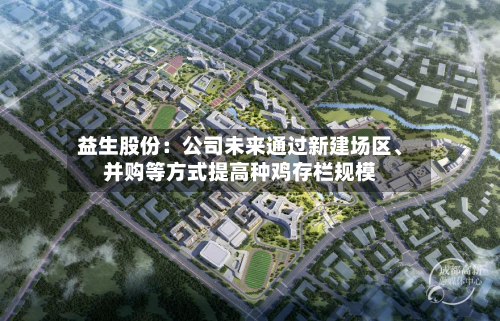 益生股份：公司未来通过新建场区、并购等方式提高种鸡存栏规模-第1张图片