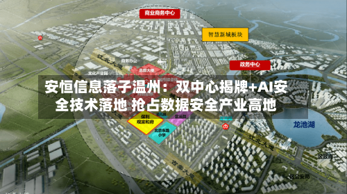 安恒信息落子温州：双中心揭牌+AI安全技术落地 抢占数据安全产业高地-第1张图片