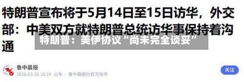 特朗普：美伊协议“尚未完全谈妥”-第1张图片
