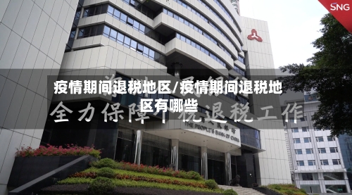 疫情期间退税地区/疫情期间退税地区有哪些-第1张图片