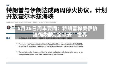 5月25日周末要闻：特朗普称美伊协议“尚未完全谈妥” 世界油价大跌-第1张图片