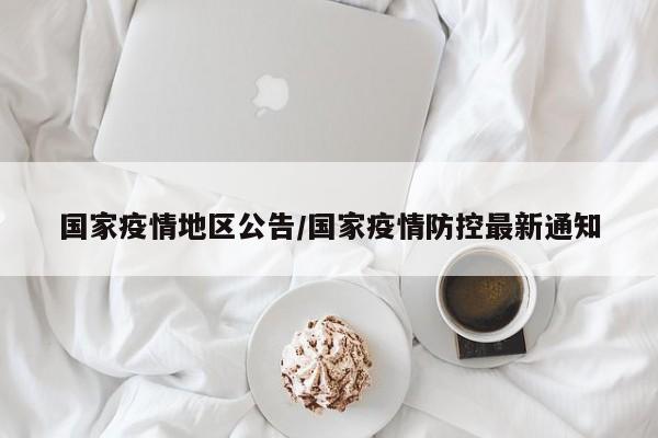 国家疫情地区公告/国家疫情防控最新通知