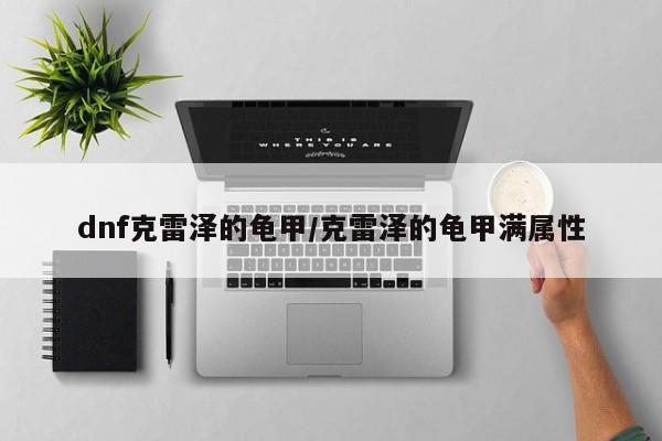 dnf克雷泽的龟甲/克雷泽的龟甲满属性