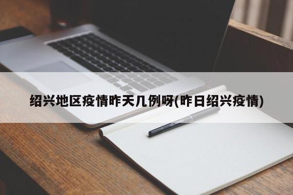 绍兴地区疫情昨天几例呀(昨日绍兴疫情)