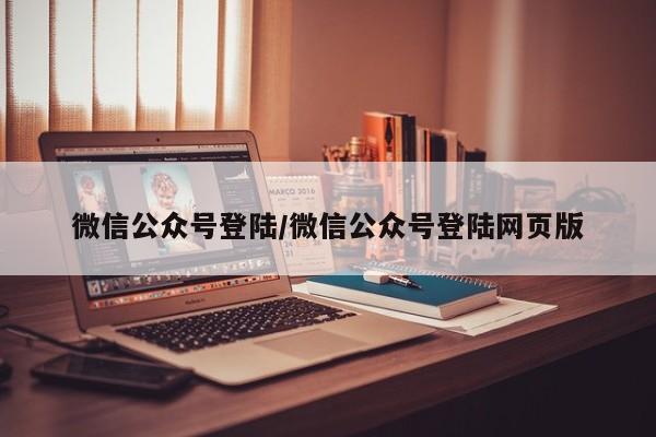 微信公众号登陆/微信公众号登陆网页版