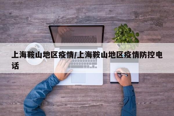 上海鞍山地区疫情/上海鞍山地区疫情防控电话