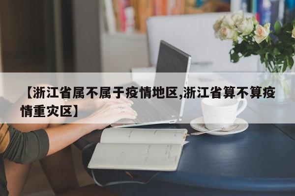 【浙江省属不属于疫情地区,浙江省算不算疫情重灾区】