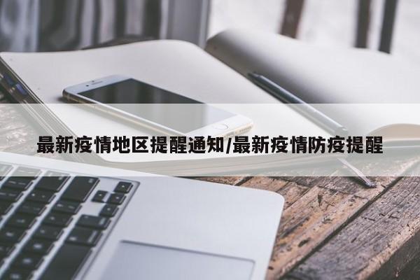 最新疫情地区提醒通知/最新疫情防疫提醒