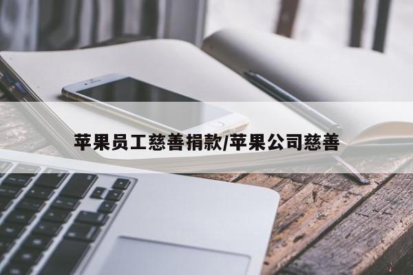 苹果员工慈善捐款/苹果公司慈善
