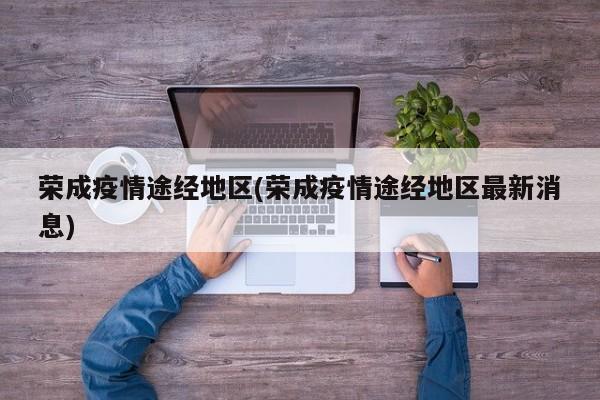 荣成疫情途经地区(荣成疫情途经地区最新消息)
