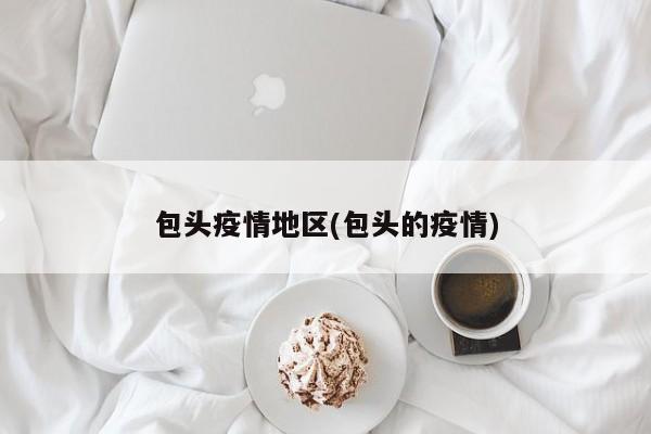 包头疫情地区(包头的疫情)