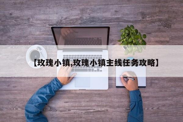 【玫瑰小镇,玫瑰小镇主线任务攻略】